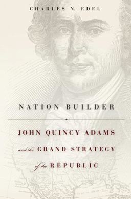 Nation Builder John Quincy Adams and the Grand Strategy of the Republic  9780674368088 Front Cover