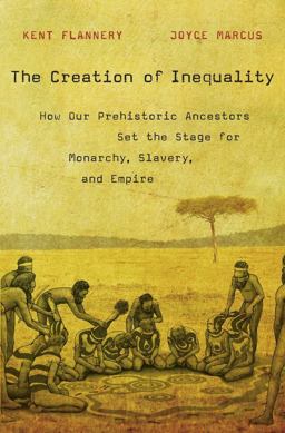 Creation of Inequality How Our Prehistoric Ancestors Set the Stage for Monarchy, Slavery, and Empire  9780674416772 Front Cover