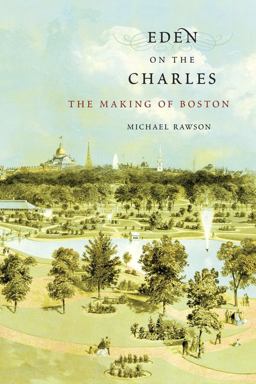 Eden on the Charles The Making of Boston  9780674416833 Front Cover