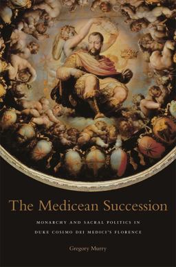 Medicean Succession Monarchy and Sacral Politics in Duke Cosimo Dei Medici's Florence  9780674725478 Front Cover