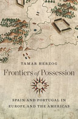 Frontiers of Possession Spain and Portugal in Europe and the Americas  9780674735385 Front Cover