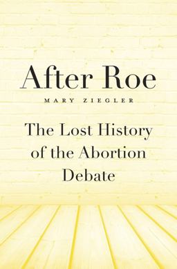 After Roe The Lost History of the Abortion Debate  9780674736771 Front Cover