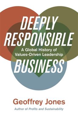 Deeply Responsible Business A Global History of Values-Driven Leadership  9780674916531 Front Cover