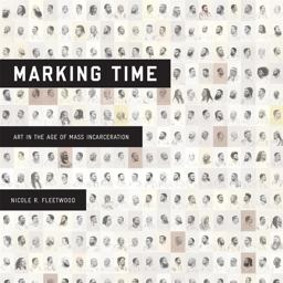 Marking Time Art in the Age of Mass Incarceration  9780674919228 Front Cover