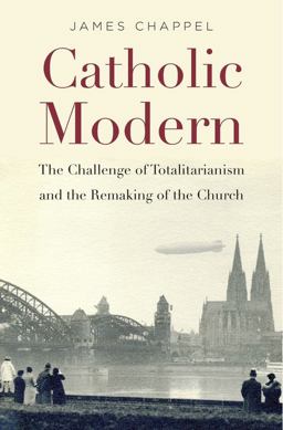 Catholic Modern The Challenge of Totalitarianism and the Remaking of the Church  9780674972100 Front Cover