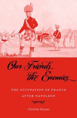 Our Friends the Enemies The Occupation of France after Napoleon  9780674972315 Front Cover