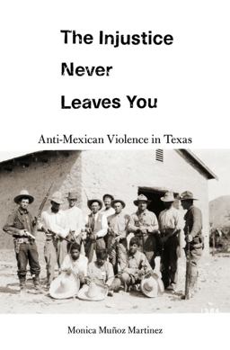 Injustice Never Leaves You Anti-Mexican Violence in Texas  9780674976436 Front Cover