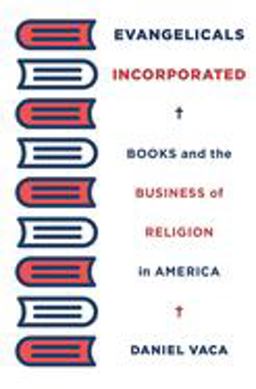 Evangelicals Incorporated Books and the Business of Religion in America  9780674980112 Front Cover