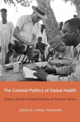 Colonial Politics of Global Health France and the United Nations in Postwar Africa  9780674980488 Front Cover