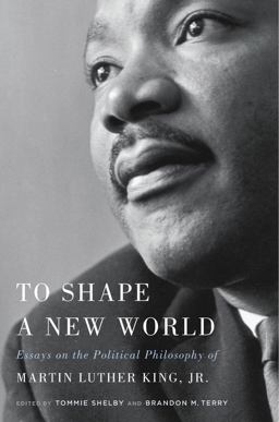 To Shape a New World Essays on the Political Philosophy of Martin Luther King, Jr  9780674980754 Front Cover