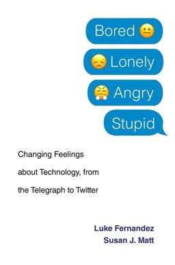 Bored, Lonely, Angry, Stupid Changing Feelings about Technology, from the Telegraph to Twitter  9780674983700 Front Cover