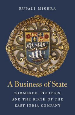 Business of State Commerce, Politics, and the Birth of the East India Company  9780674984561 Front Cover