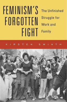 Feminism's Forgotten Fight The Unfinished Struggle for Work and Family  9780674986411 Front Cover