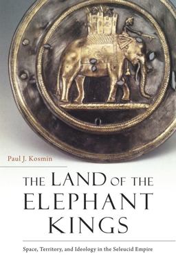 Land of the Elephant Kings Space, Territory, and Ideology in the Seleucid Empire  9780674986886 Front Cover