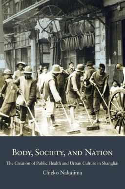 Body, Society, and Nation The Creation of Public Health and Urban Culture in Shanghai 2018 9780674987173 Front Cover