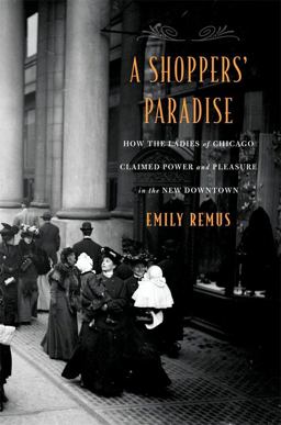 Shoppers' Paradise How the Ladies of Chicago Claimed Power and Pleasure in the New Downtown  9780674987272 Front Cover