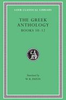 The Greek Anthology, Volume IV: Book 10: the Hortatory and Admonitory Epigrams. Book 11: the Convivial and Satirical Epigrams. Book 12: Strato's Musa Puerilis
