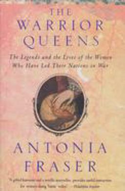 Warrior Queens The Legends and the Lives of the Women Who Have Led Their Nations to War  9780679728160 Front Cover