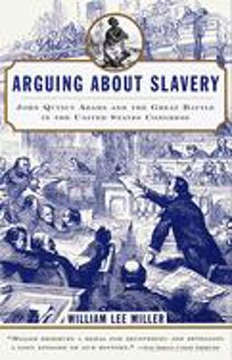 Arguing about Slavery John Quincy Adams and the Great Battle in the United States Congress  9780679768449 Front Cover
