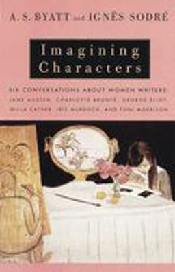 Imagining Characters Six Conversations about Women Writers: Jane Austen, Charlotte Bronte, George Eli Ot, Willa Cather, Iris Murdoch, and Toni Morrison  9780679777533 Front Cover