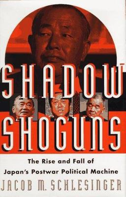Shadow Shoguns The Rise and Fall of Japan's Postwar Political Machine  9780684811581 Front Cover