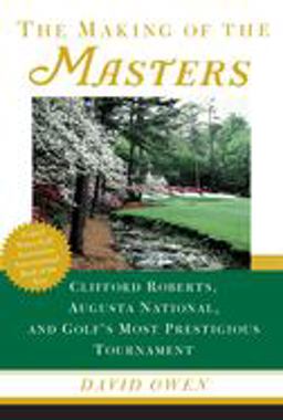 Making of the Masters Clifford Roberts, Augusta National, and Golf's Most Prestigious Tournament  9780684867519 Front Cover