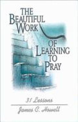 The Beautiful Work of Learning to Pray The Beautiful Work of Learning to Pray