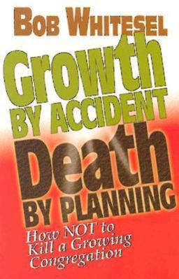 Growth by Accident, Death by Planning How Not to Kill a Growing Congregation  9780687083251 Front Cover