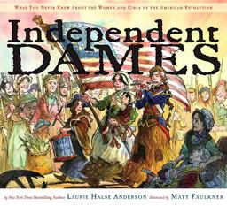 Independent Dames What You Never Knew about the Women and Girls of the American Revolution  9780689858086 Front Cover