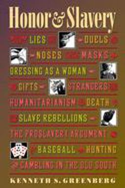Honor and Slavery Lies, Duels, Noses, Masks, Dressing As a Woman, Gifts, Strangers, Humanitarianism, Death, Slave Rebellions, the Proslavery Argument, Baseball, Hunting, and Gambling in the Old South  9780691017198 Front Cover