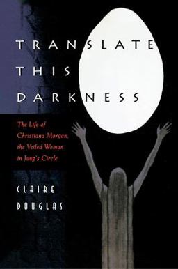 Translate This Darkness The Life of Christiana Morgan, the Veiled Woman in Jung's Circle  9780691017358 Front Cover