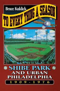 To Every Thing a Season Shibe Park and Urban Philadelphia, 1909-1976  9780691021041 Front Cover