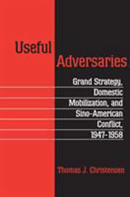 Useful Adversaries Grand Strategy, Domestic Mobilization, and Sino-American Conflict, 1947-1958  9780691026374 Front Cover