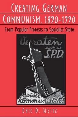Creating German Communism, 1890-1990 From Popular Protests to Socialist State  9780691026824 Front Cover