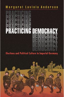 Practicing Democracy Elections and Political Culture in Imperial Germany  9780691048543 Front Cover