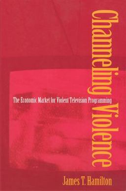 Channeling Violence The Economic Market for Violent Television Programming  9780691070247 Front Cover