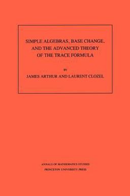Simple Algebras, Base Change, and the Advanced Theory of the Trace Formula. (AM-120), Volume 120