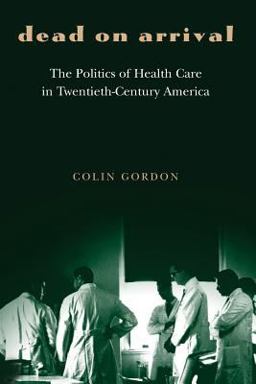 Dead on Arrival The Politics of Health Care in Twentieth-Century America  9780691119519 Front Cover
