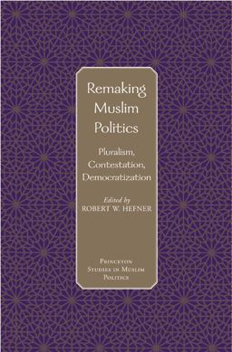 Remaking Muslim Politics Pluralism, Contestation, and Democratization  9780691120935 Front Cover