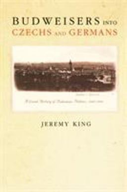 Budweisers into Czechs and Germans A Local History of Bohemian Politics, 1848-1948  9780691122342 Front Cover