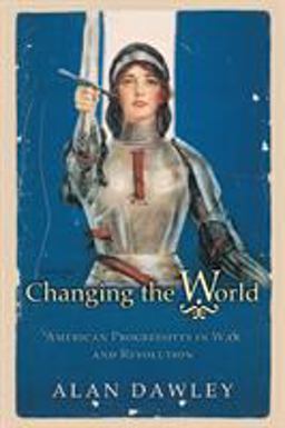 Changing the World American Progressives in War and Revolution  9780691122359 Front Cover