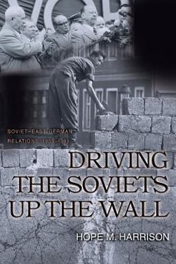 Driving the Soviets up the Wall Soviet-East German Relations, 1953-1961  9780691124285 Front Cover