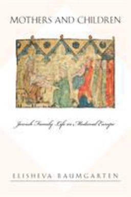 Mothers and Children Jewish Family Life in Medieval Europe  9780691130293 Front Cover