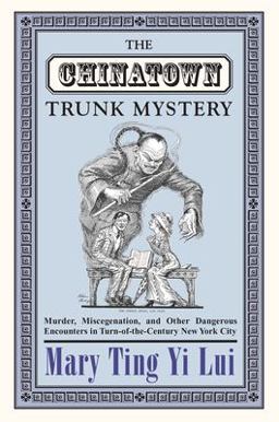 Chinatown Trunk Mystery Murder, Miscegenation, and Other Dangerous Encounters in Turn-Of-the-Century New York City  9780691130484 Front Cover