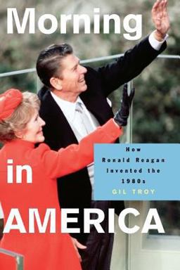 Morning in America How Ronald Reagan Invented The 1980's  9780691130606 Front Cover