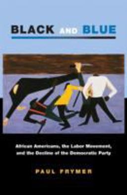 Black and Blue African Americans, the Labor Movement, and the Decline of the Democratic Party  9780691134659 Front Cover