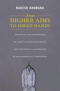 From Higher Aims to Hired Hands The Social Transformation of American Business Schools and the Unfulfilled Promise of Management As a Profession  9780691145877 Front Cover