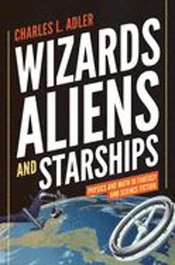 Wizards, Aliens, and Starships Physics and Math in Fantasy and Science Fiction  9780691147154 Front Cover