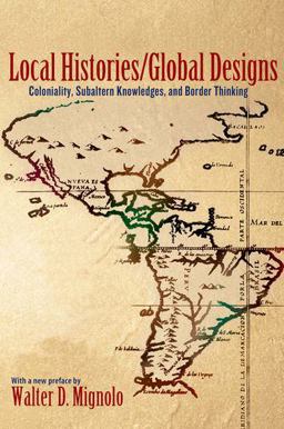 Local Histories/Global Designs Coloniality, Subaltern Knowledges, and Border Thinking  9780691156095 Front Cover