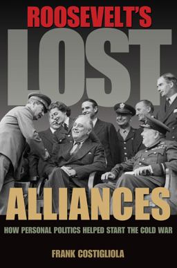 Roosevelt's Lost Alliances How Personal Politics Helped Start the Cold War  9780691157924 Front Cover